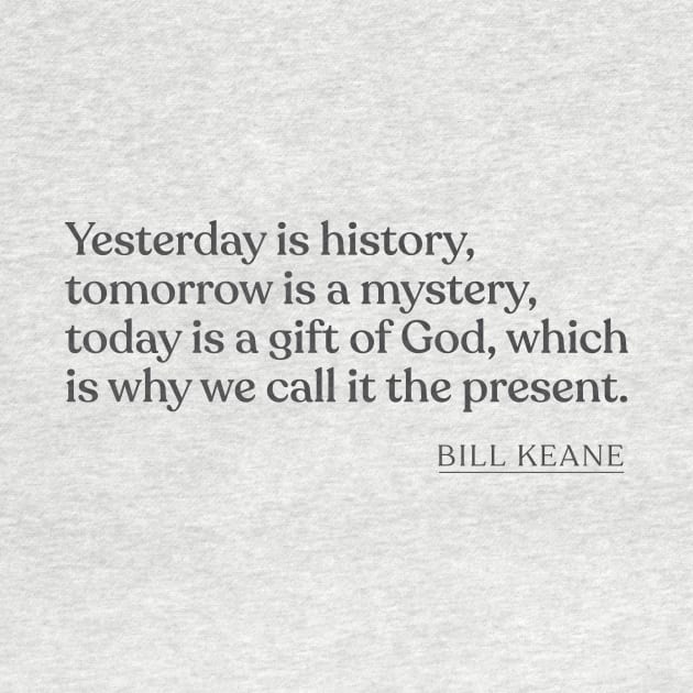 Bill Keane - Yesterday is history, tomorrow is a mystery, today is a gift of God, which is why we call it the present. by Book Quote Merch